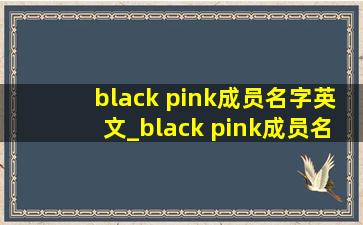 black pink成员名字英文_black pink成员名字怎么写